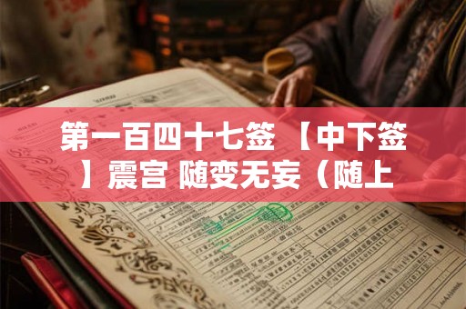 第一百四十七签 【中下签】震宫 随变无妄（随上