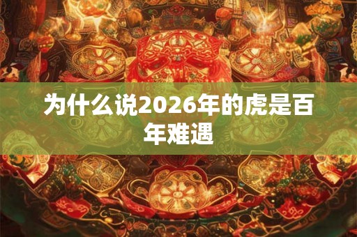 为什么说2026年的虎是百年难遇
