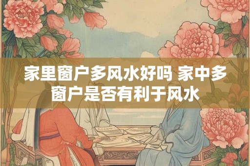 家里窗户多风水好吗 家中多窗户是否有利于风水