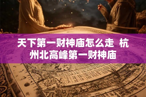 天下第一财神庙怎么走  杭州北高峰第一财神庙