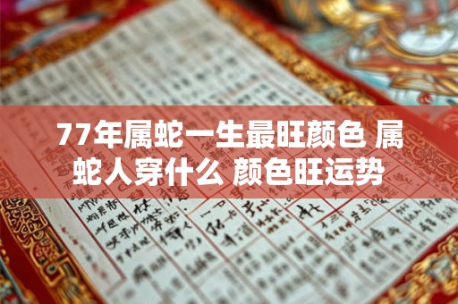 77年属蛇一生最旺颜色 属蛇人穿什么 颜色旺运势