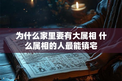 为什么家里要有大属相 什么属相的人最能镇宅
