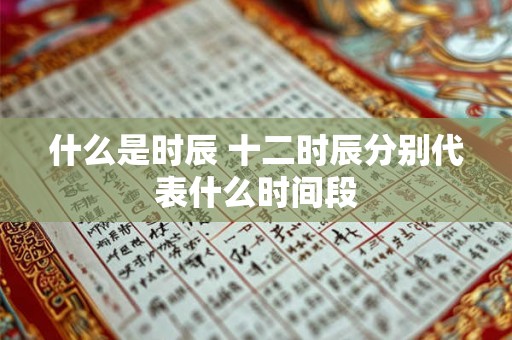 什么是时辰 十二时辰分别代表什么时间段