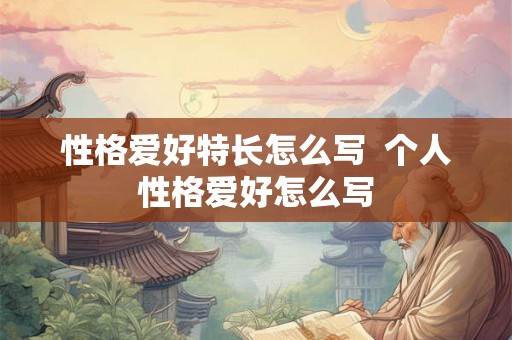 性格爱好特长怎么写  个人性格爱好怎么写
