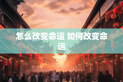 怎么改变命运 如何改变命运 怎么改变命运 如何改变命运