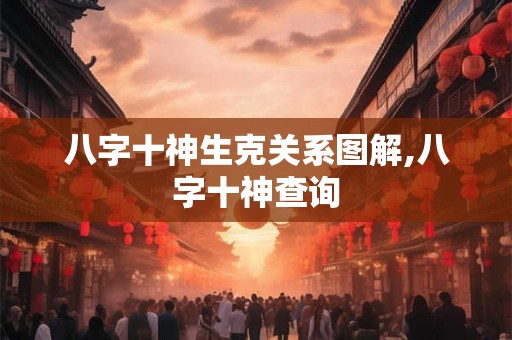 八字十神生克关系图解,八字十神查询