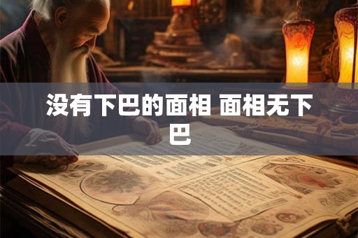 没有下巴的面相 面相无下巴