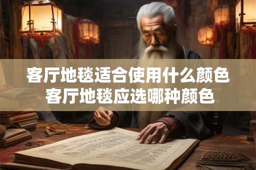 客厅地毯适合使用什么颜色 客厅地毯应选哪种颜色 客厅地毯适合使用什么颜色 客厅地毯应选哪种颜色