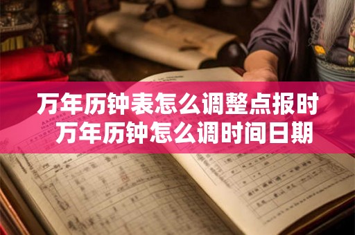 万年历钟表怎么调整点报时  万年历钟怎么调时间日期