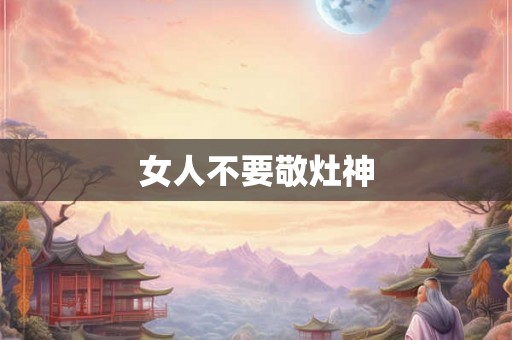 女人不要敬灶神