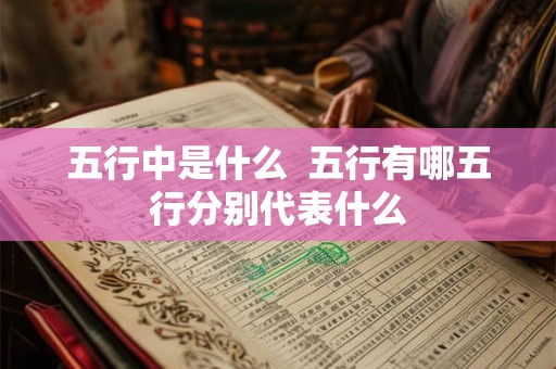 五行中是什么  五行有哪五行分别代表什么