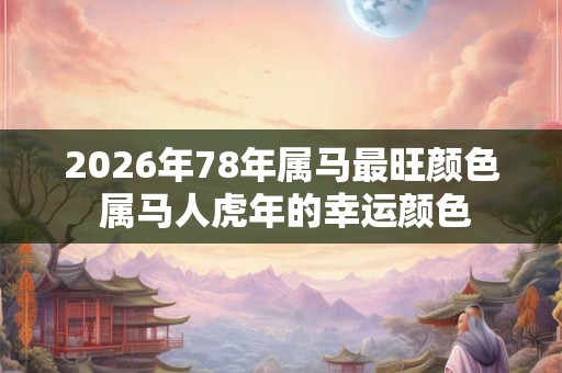 2026年78年属马最旺颜色 属马人虎年的幸运颜色