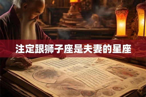 注定跟狮子座是夫妻的星座