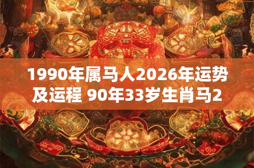 1990年属马人2026年运势及运程 90年33岁生肖马2026年每月运势