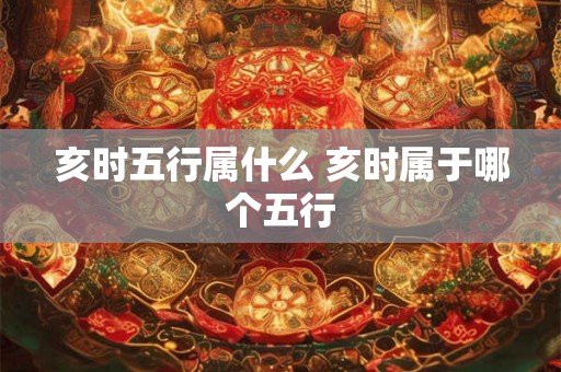 亥时五行属什么 亥时属于哪个五行