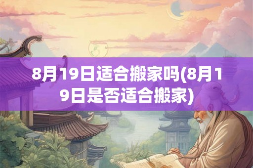 8月19日适合搬家吗(8月19日是否适合搬家)