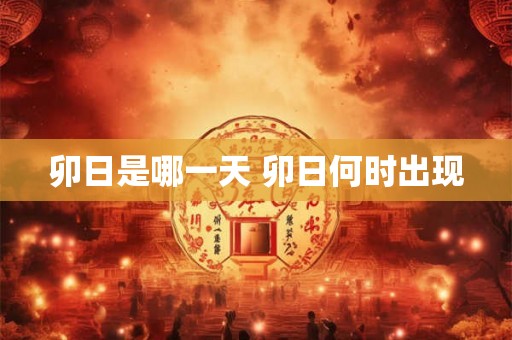 卯日是哪一天 卯日何时出现