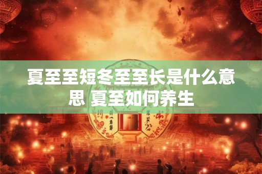 夏至至短冬至至长是什么意思 夏至如何养生