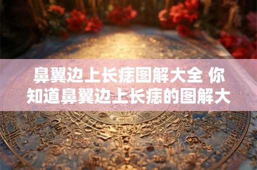 鼻翼边上长痣图解大全 你知道鼻翼边上长痣的图解大全吗