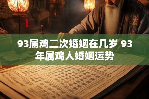 93属鸡二次婚姻在几岁 93年属鸡人婚姻运势