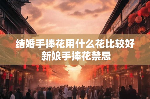 结婚手捧花用什么花比较好 新娘手捧花禁忌
