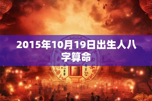 2015年10月19日出生人八字算命 2015年10月19日出生人八字算命