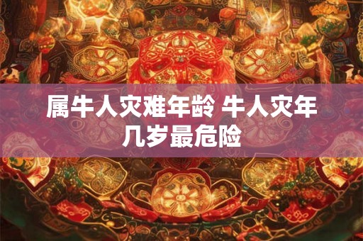 属牛人灾难年龄 牛人灾年几岁最危险