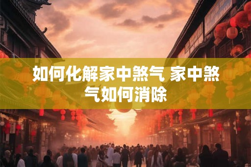 如何化解家中煞气 家中煞气如何消除