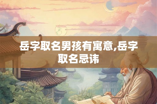 岳字取名男孩有寓意,岳字取名忌讳