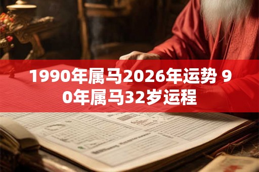 1990年属马2026年运势 90年属马32岁运程
