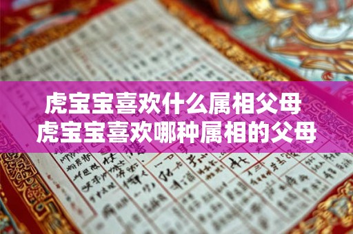 虎宝宝喜欢什么属相父母 虎宝宝喜欢哪种属相的父母
