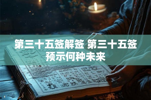 第三十五签解签 第三十五签预示何种未来