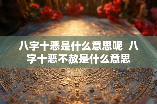 八字十恶是什么意思呢  八字十恶不赦是什么意思