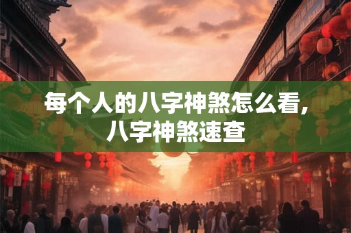 每个人的八字神煞怎么看,八字神煞速查