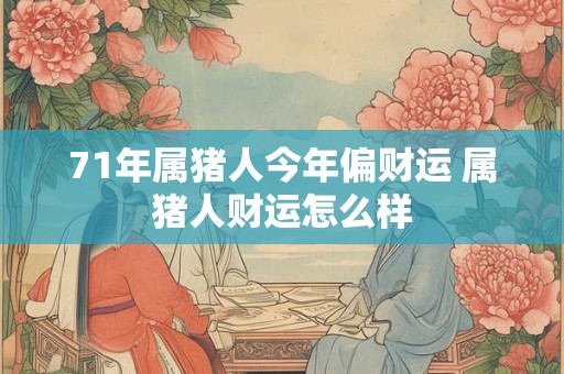 71年属猪人今年偏财运 属猪人财运怎么样