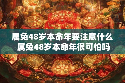属兔48岁本命年要注意什么 属兔48岁本命年很可怕吗