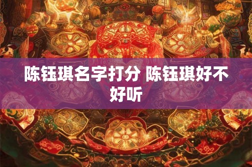 陈钰琪名字打分 陈钰琪好不好听