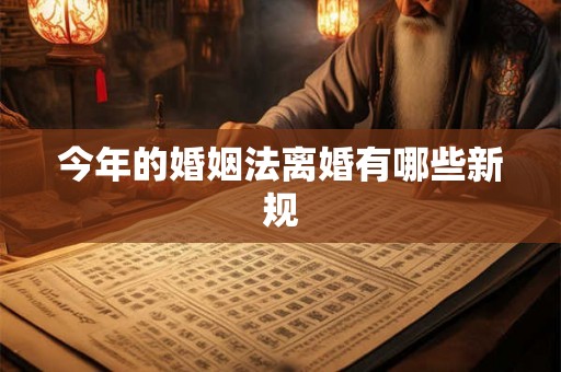 今年的婚姻法离婚有哪些新规