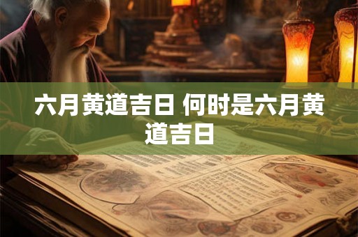 六月黄道吉日 何时是六月黄道吉日