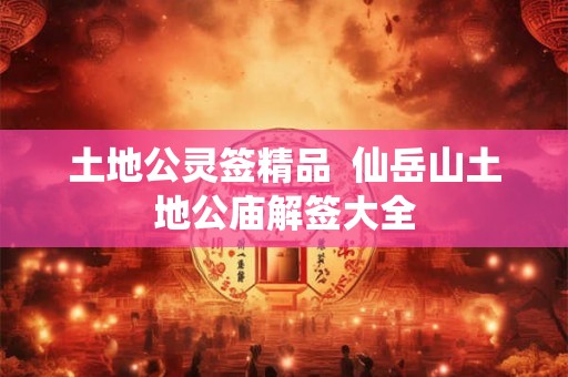 土地公灵签精品  仙岳山土地公庙解签大全