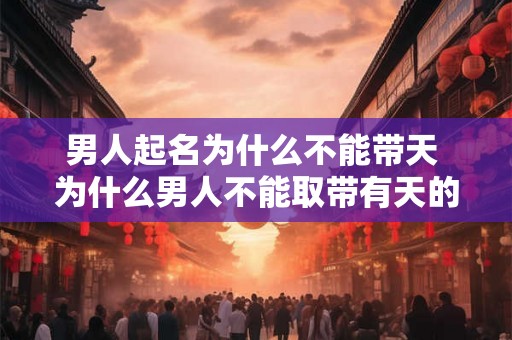 男人起名为什么不能带天 为什么男人不能取带有天的名字