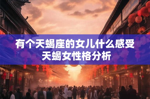 有个天蝎座的女儿什么感受 天蝎女性格分析