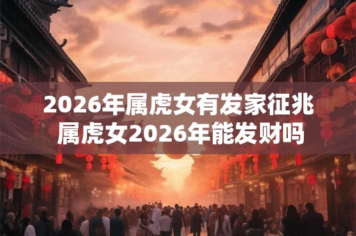 2026年属虎女有发家征兆 属虎女2026年能发财吗