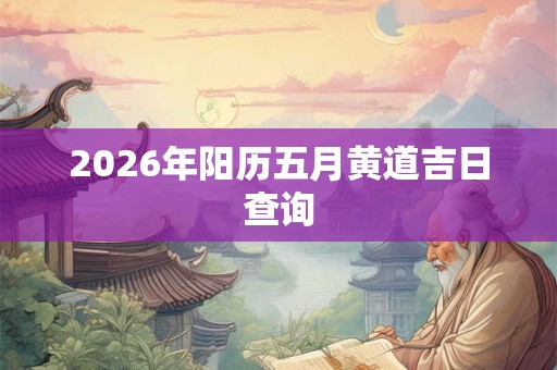 2026年阳历五月黄道吉日查询