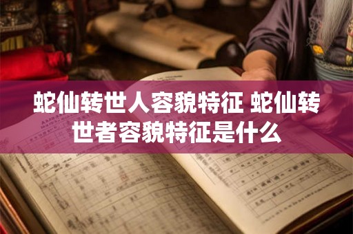 蛇仙转世人容貌特征 蛇仙转世者容貌特征是什么