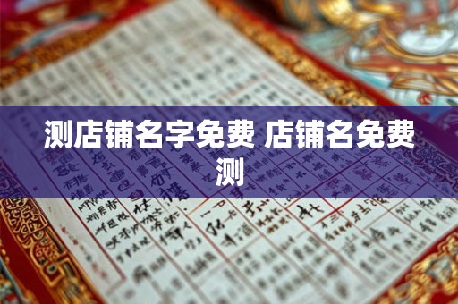 测店铺名字免费 店铺名免费测 测店铺名字免费 店铺名免费测