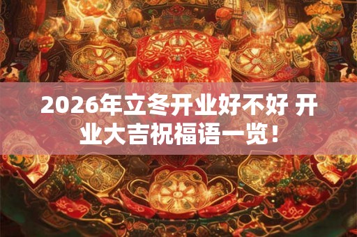 2026年立冬开业好不好 开业大吉祝福语一览！