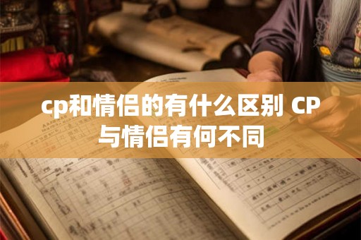 cp和情侣的有什么区别 CP与情侣有何不同