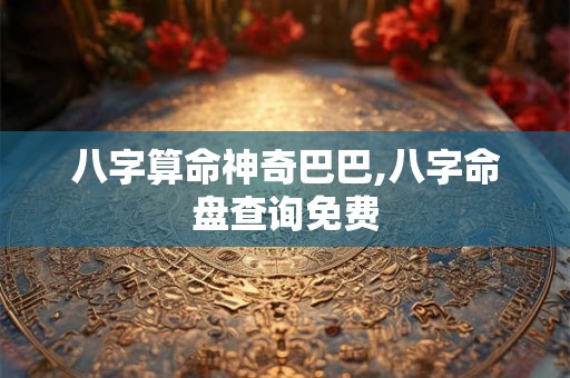 八字算命神奇巴巴,八字命盘查询免费 八字算命神奇巴巴,八字命盘查询免费