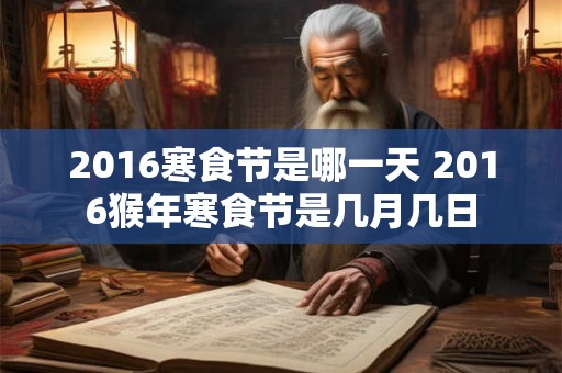 2016寒食节是哪一天 2016猴年寒食节是几月几日